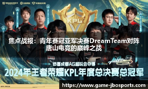 焦点战报：青年赛冠亚军决赛DreamTeam对阵唐山电竞的巅峰之战