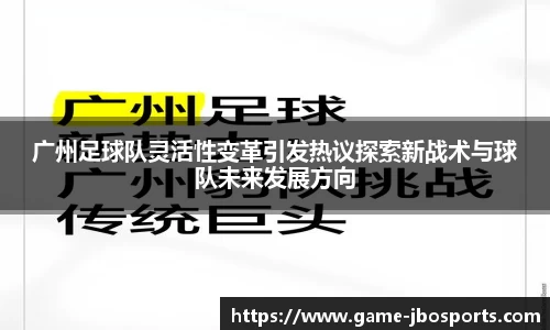 广州足球队灵活性变革引发热议探索新战术与球队未来发展方向