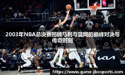 2003年NBA总决赛回顾马刺与篮网的巅峰对决与传奇时刻