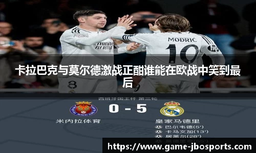 卡拉巴克与莫尔德激战正酣谁能在欧战中笑到最后