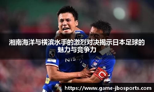湘南海洋与横滨水手的激烈对决揭示日本足球的魅力与竞争力